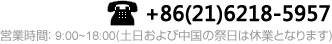 お問(wèn)合せ電話：021-6218-5957 営業(yè)時(shí)間：9:00~18:00(土日および中國(guó)の祭日は休業(yè)となります)